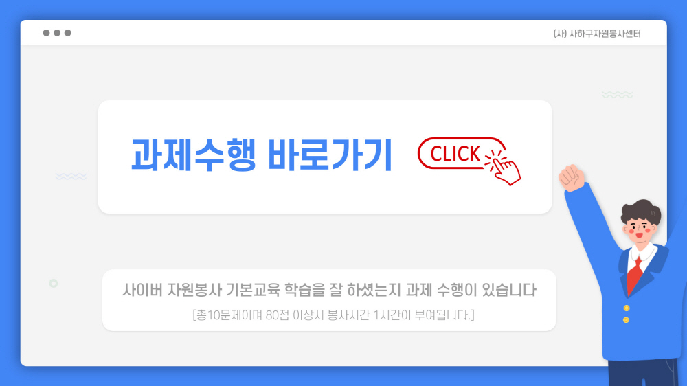 과제수행 바로가기. 사이버 자원봉사 기본교육 학습을 잘 하셨는지 과제 수행이 있습니다 [총10문제이며 80점 이상시 봉사시간 1시간이 부여됩니다.]
